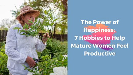 The Power of Happiness: 7 Hobbies to Help Mature Women Feel Productive